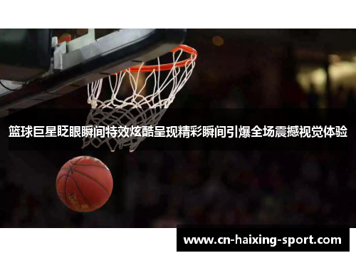篮球巨星眨眼瞬间特效炫酷呈现精彩瞬间引爆全场震撼视觉体验