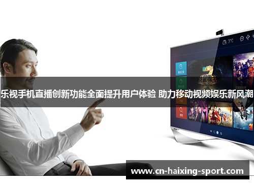 乐视手机直播创新功能全面提升用户体验 助力移动视频娱乐新风潮