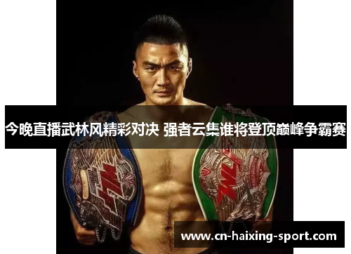 今晚直播武林风精彩对决 强者云集谁将登顶巅峰争霸赛