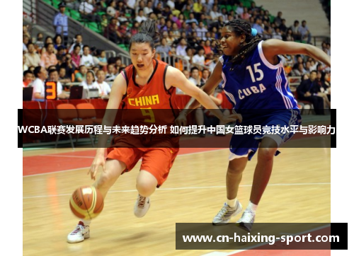 WCBA联赛发展历程与未来趋势分析 如何提升中国女篮球员竞技水平与影响力